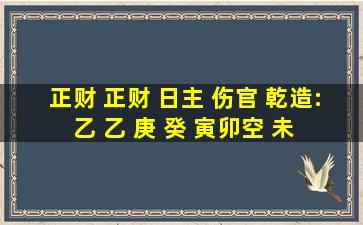 正财 正财 日主 伤官 乾造: 乙 乙 庚 癸 (寅卯空) 未 酉 戌 未