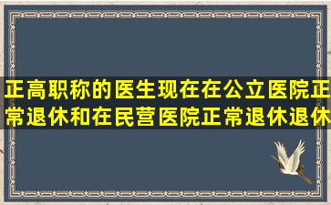 正高职称的医生,现在在公立医院正常退休和在民营医院正常退休,退休...