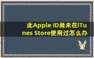 此Apple ID尚未在iTunes Store使用过怎么办