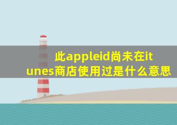 此appleid尚未在itunes商店使用过是什么意思