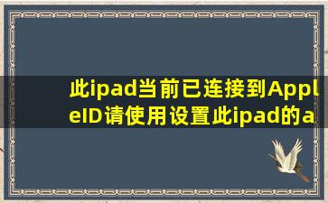 此ipad当前已连接到AppleID()请使用设置此ipad的appleID登录 怎么弄啊