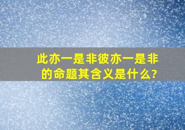 此亦一是非彼亦一是非的命题其含义是什么?