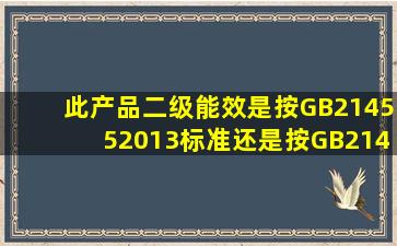 此产品二级能效是按GB214552013标准还是按GB214552008的