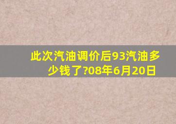 此次汽油调价后,93汽油多少钱了?(08年6月20日)