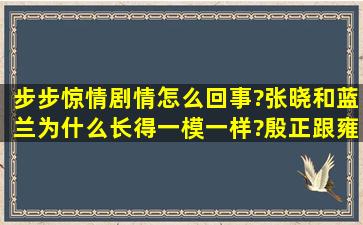 步步惊情剧情怎么回事?张晓和蓝兰为什么长得一模一样?殷正跟雍正有...