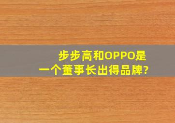 步步高和OPPO是一个董事长出得品牌?