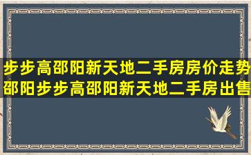 步步高邵阳新天地二手房房价走势,邵阳步步高邵阳新天地二手房出售...