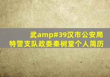 武'汉市公安局特警支队政委秦树堂个人简历