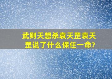 武则天想杀袁天罡,袁天罡说了什么保住一命?