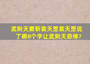 武则天要斩袁天罡,袁天罡说了哪8个字让武则天忌惮?