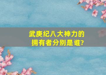 武庚纪八大神力的拥有者分别是谁?