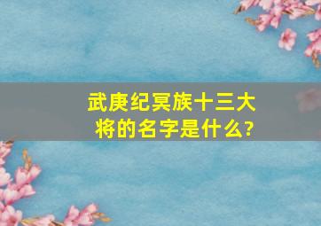 武庚纪冥族十三大将的名字是什么?