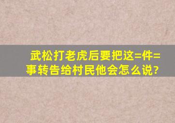 武松打老虎后要把这=件=事转告给村民他会怎么说?