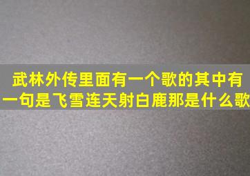 武林外传里面有一个歌的其中有一句是飞雪连天射白鹿那是什么歌