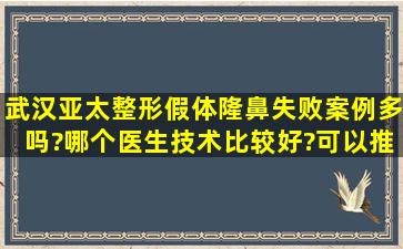 武汉亚太整形假体隆鼻失败案例多吗?哪个医生技术比较好?可以推荐...