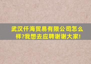 武汉仟海贸易有限公司怎么样?我想去应聘,谢谢大家!