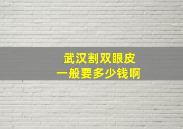 武汉割双眼皮一般要多少钱啊