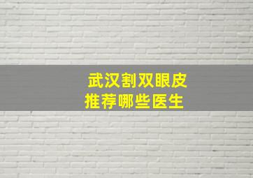 武汉割双眼皮推荐哪些医生 