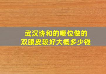 武汉协和的哪位做的双眼皮较好大概多少钱