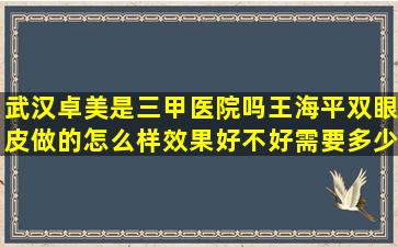 武汉卓美是三甲医院吗王海平双眼皮做的怎么样效果好不好需要多少钱