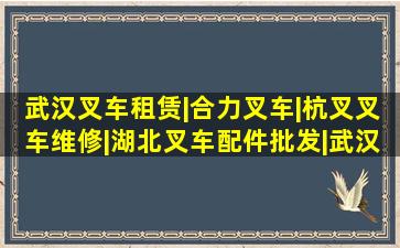 武汉叉车租赁|合力叉车|杭叉叉车维修|湖北叉车配件批发|武汉杭力...