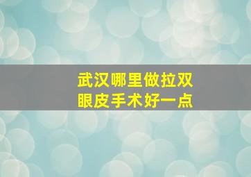 武汉哪里做拉双眼皮手术好一点