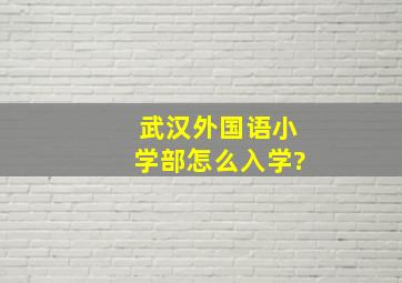 武汉外国语小学部怎么入学?