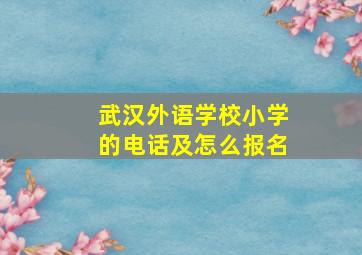 武汉外语学校小学的电话及怎么报名