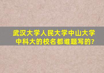 武汉大学、人民大学、中山大学、中科大的校名都谁题写的?