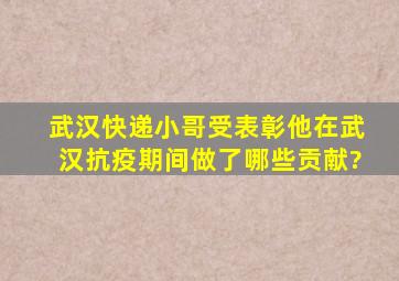 武汉快递小哥受表彰,他在武汉抗疫期间做了哪些贡献?