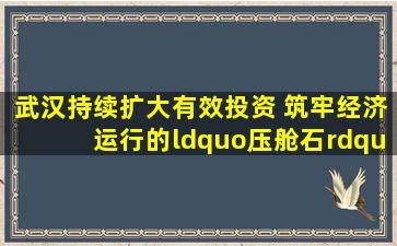 武汉持续扩大有效投资 筑牢经济运行的“压舱石”项目产业