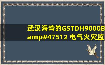 武汉海湾的GSTDH9000B/512 电气火灾监控设备价格是。。。?