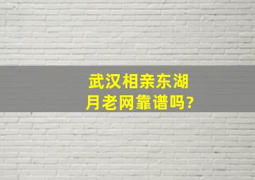 武汉相亲东湖月老网靠谱吗?