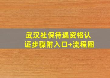 武汉社保待遇资格认证步骤(附入口+流程图)