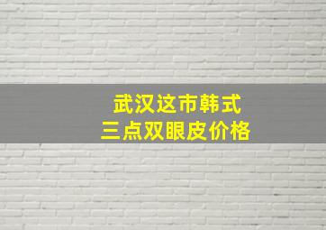 武汉这市韩式三点双眼皮价格