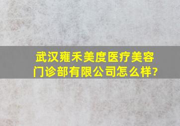 武汉雍禾美度医疗美容门诊部有限公司怎么样?