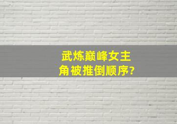 武炼巅峰女主角被推倒顺序?