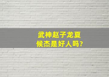 武神赵子龙夏候杰是好人吗?