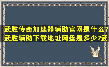 武胜传奇加速器辅助官网是什么?武胜辅助下载地址网盘是多少?武胜...