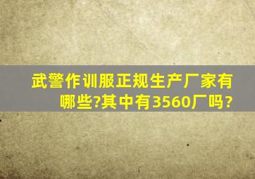 武警作训服正规生产厂家有哪些?其中有3560厂吗?