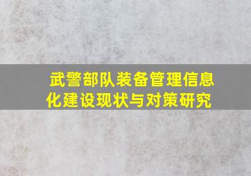 武警部队装备管理信息化建设现状与对策研究 