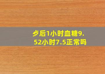 歺后1小时血糖9.5,2小时7.5正常吗