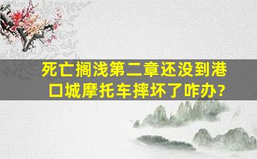 死亡搁浅第二章还没到港口城,摩托车摔坏了咋办?