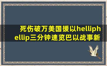 死伤破万、美国援以……三分钟速览巴以战事新情况→