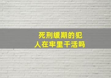 死刑缓期的犯人在牢里干活吗