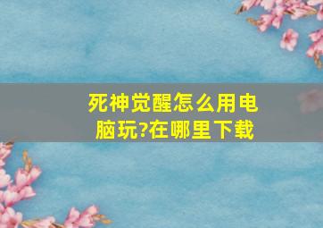 死神觉醒怎么用电脑玩?在哪里下载