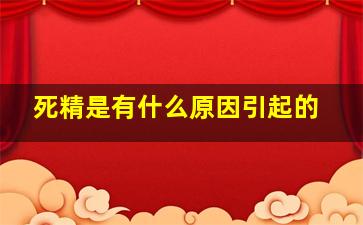 死精是有什么原因引起的(