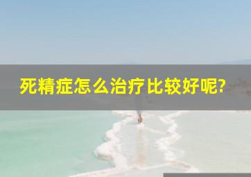 死精症怎么治疗比较好呢?