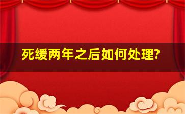 死缓两年之后如何处理?