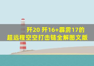 歼20 歼16+霹雳17的超远程空空打击链全解(图文版) 